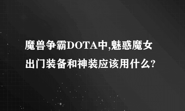 魔兽争霸DOTA中,魅惑魔女出门装备和神装应该用什么?