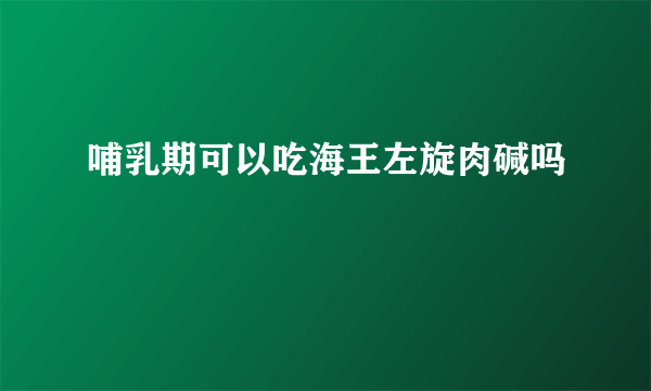 哺乳期可以吃海王左旋肉碱吗