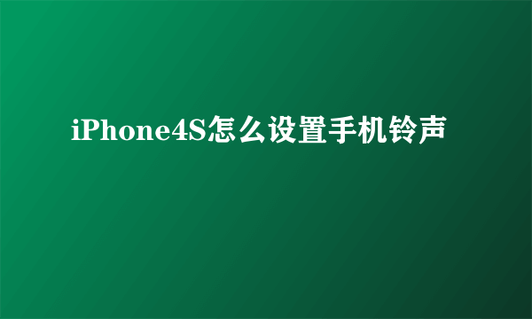 iPhone4S怎么设置手机铃声