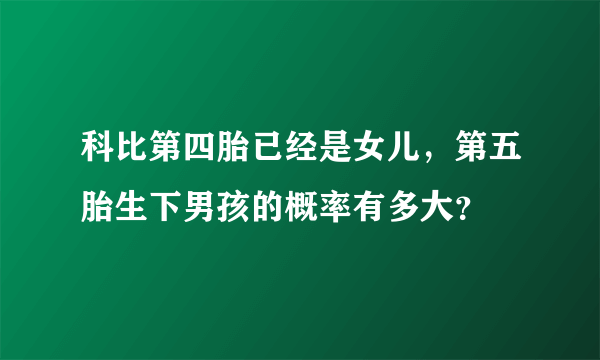 科比第四胎已经是女儿，第五胎生下男孩的概率有多大？