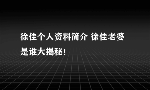 徐佳个人资料简介 徐佳老婆是谁大揭秘！