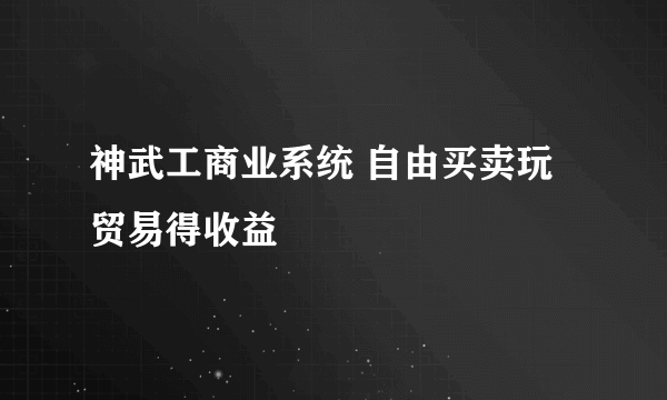 神武工商业系统 自由买卖玩贸易得收益