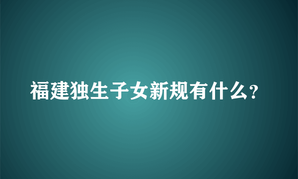 福建独生子女新规有什么？