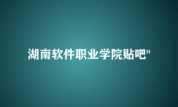 湖南软件职业学院贴吧