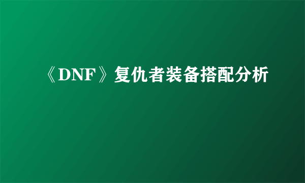 《DNF》复仇者装备搭配分析