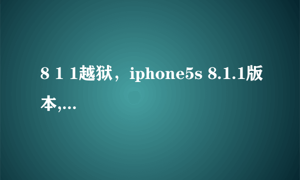 8 1 1越狱，iphone5s 8.1.1版本,已经越狱。现在想升级到8.4.1版本可以吗？我知...