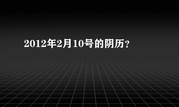 2012年2月10号的阴历？