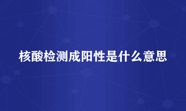 核酸检测成阳性是什么意思