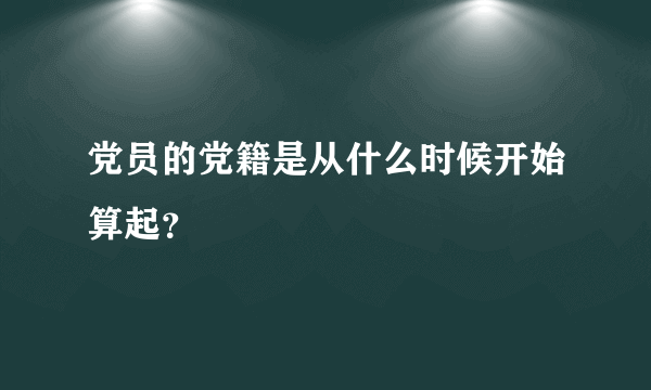 党员的党籍是从什么时候开始算起？