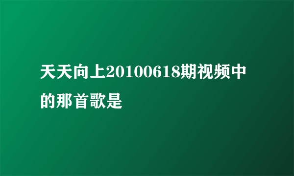 天天向上20100618期视频中的那首歌是