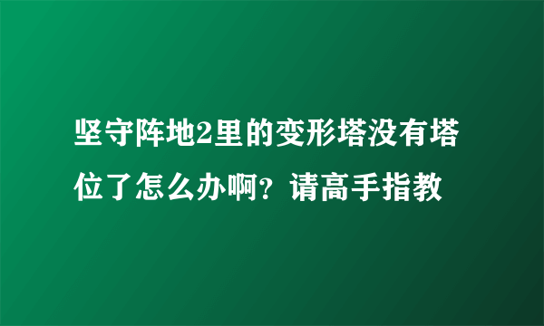 坚守阵地2里的变形塔没有塔位了怎么办啊？请高手指教