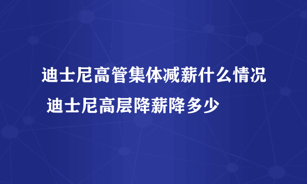 迪士尼高管集体减薪什么情况 迪士尼高层降薪降多少