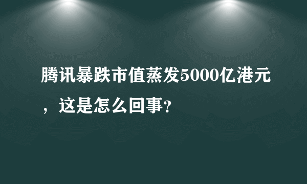 腾讯暴跌市值蒸发5000亿港元，这是怎么回事？