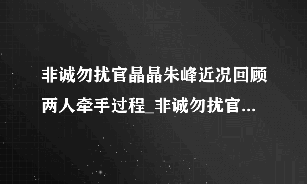 非诚勿扰官晶晶朱峰近况回顾两人牵手过程_非诚勿扰官晶晶朱峰_飞外网