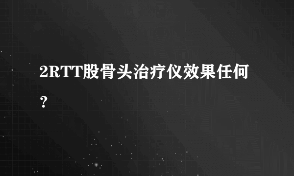 2RTT股骨头治疗仪效果任何？