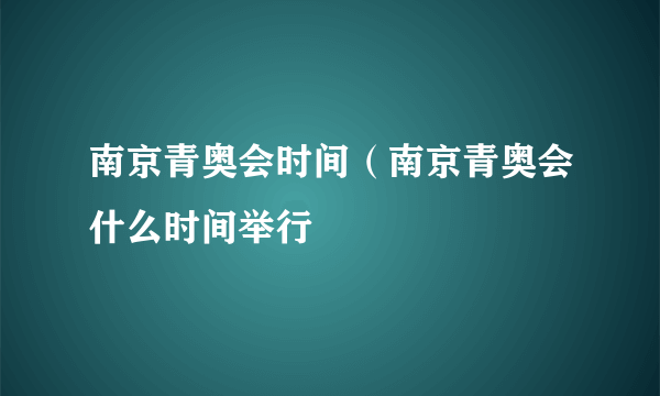 南京青奥会时间（南京青奥会什么时间举行