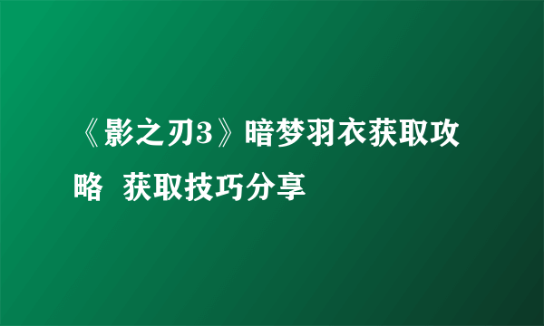 《影之刃3》暗梦羽衣获取攻略  获取技巧分享