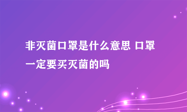 非灭菌口罩是什么意思 口罩一定要买灭菌的吗