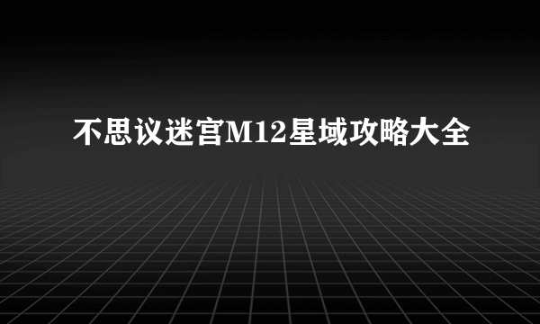 不思议迷宫M12星域攻略大全