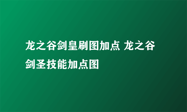 龙之谷剑皇刷图加点 龙之谷剑圣技能加点图