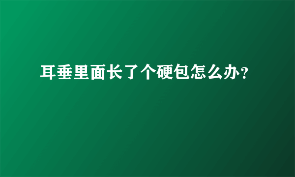 耳垂里面长了个硬包怎么办？