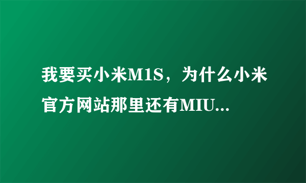 我要买小米M1S，为什么小米官方网站那里还有MIUI下载的，这是什么？小米是什么系统的？