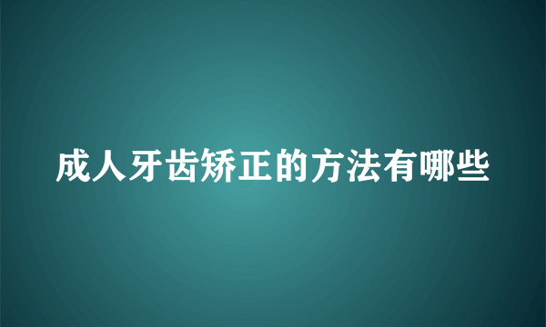 成人牙齿矫正的方法有哪些