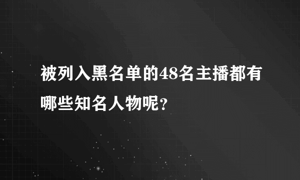 被列入黑名单的48名主播都有哪些知名人物呢？