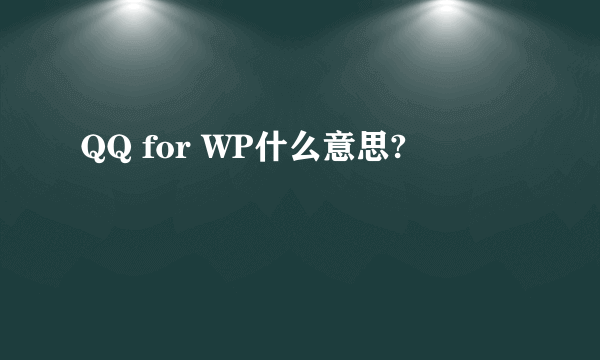 QQ for WP什么意思?