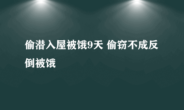 偷潜入屋被饿9天 偷窃不成反倒被饿