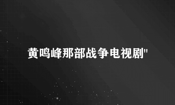 黄鸣峰那部战争电视剧