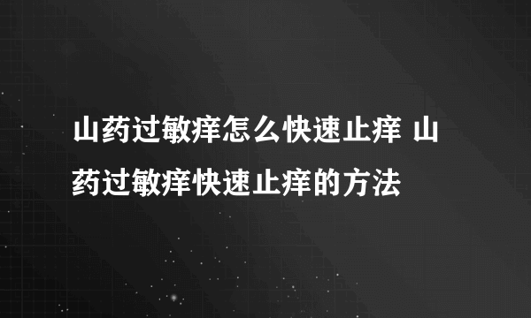 山药过敏痒怎么快速止痒 山药过敏痒快速止痒的方法