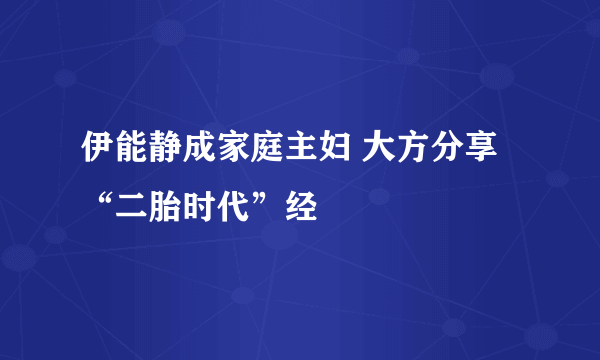 伊能静成家庭主妇 大方分享“二胎时代”经