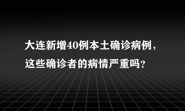 大连新增40例本土确诊病例，这些确诊者的病情严重吗？