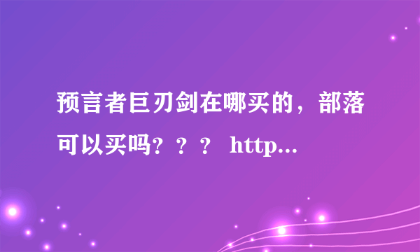 预言者巨刃剑在哪买的，部落可以买吗？？？ http://db.duowan.com/zhtw/item-45074.html