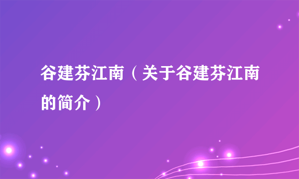 谷建芬江南（关于谷建芬江南的简介）