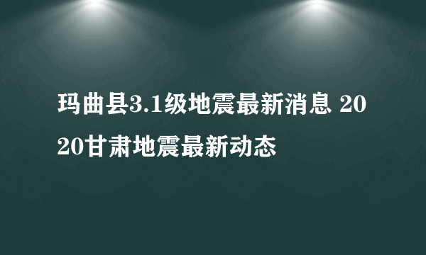 玛曲县3.1级地震最新消息 2020甘肃地震最新动态