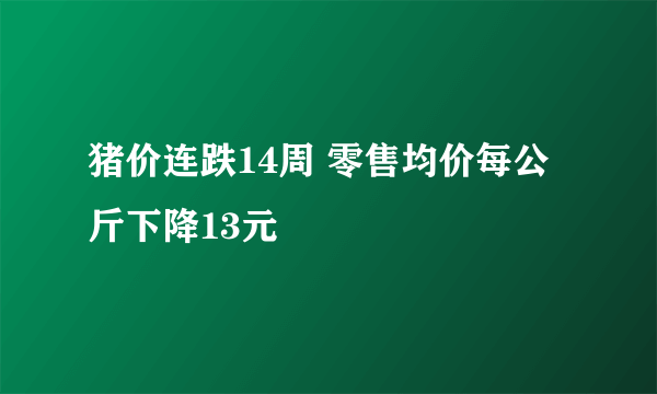 猪价连跌14周 零售均价每公斤下降13元