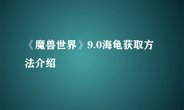 《魔兽世界》9.0海龟获取方法介绍