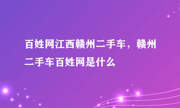 百姓网江西赣州二手车，赣州二手车百姓网是什么