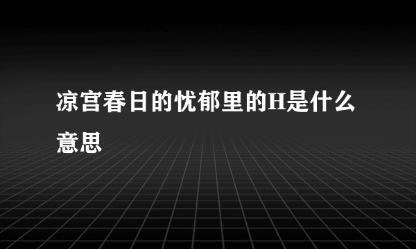 凉宫春日的忧郁里的H是什么意思