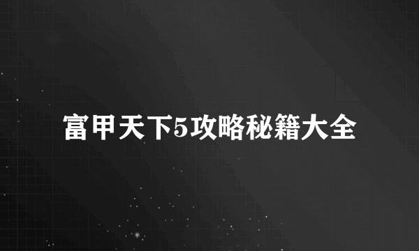 富甲天下5攻略秘籍大全