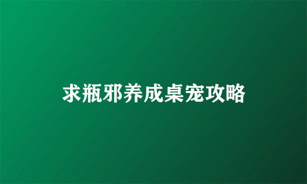 求瓶邪养成桌宠攻略