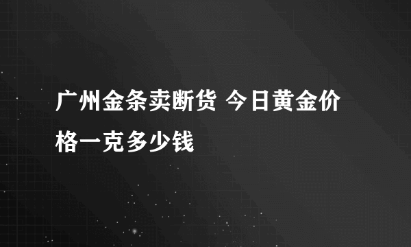 广州金条卖断货 今日黄金价格一克多少钱