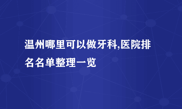 温州哪里可以做牙科,医院排名名单整理一览