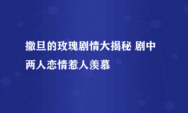 撒旦的玫瑰剧情大揭秘 剧中两人恋情惹人羡慕