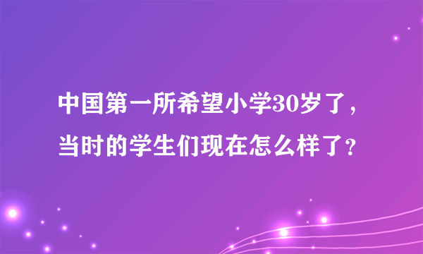 中国第一所希望小学30岁了，当时的学生们现在怎么样了？