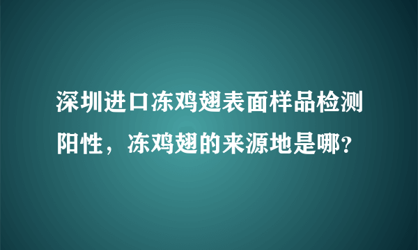 深圳进口冻鸡翅表面样品检测阳性，冻鸡翅的来源地是哪？