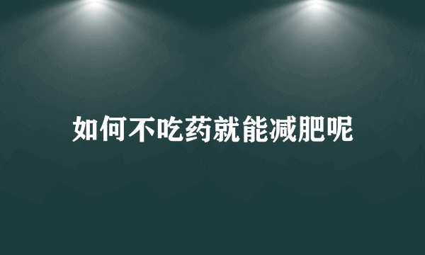 如何不吃药就能减肥呢