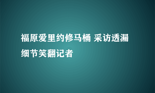 福原爱里约修马桶 采访透漏细节笑翻记者